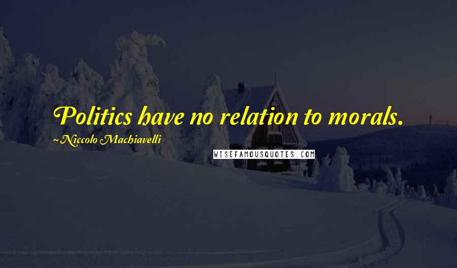 Niccolo Machiavelli quotes: Politics have no relation to morals.