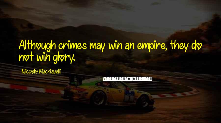 Niccolo Machiavelli quotes: Although crimes may win an empire, they do not win glory.
