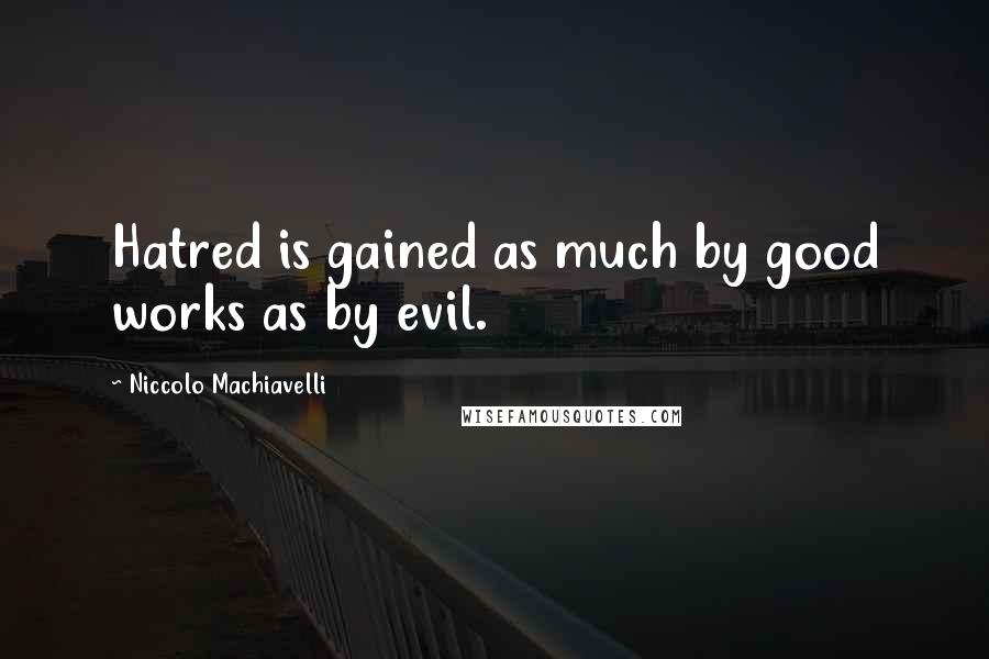 Niccolo Machiavelli quotes: Hatred is gained as much by good works as by evil.