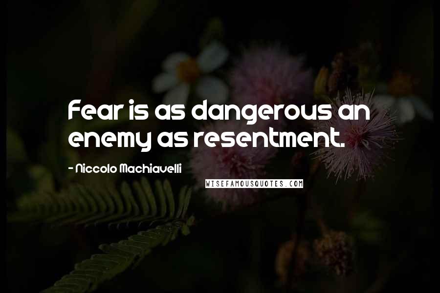 Niccolo Machiavelli quotes: Fear is as dangerous an enemy as resentment.