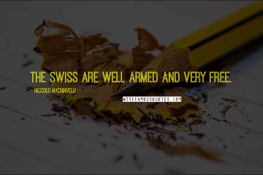 Niccolo Machiavelli quotes: The Swiss are well armed and very free.