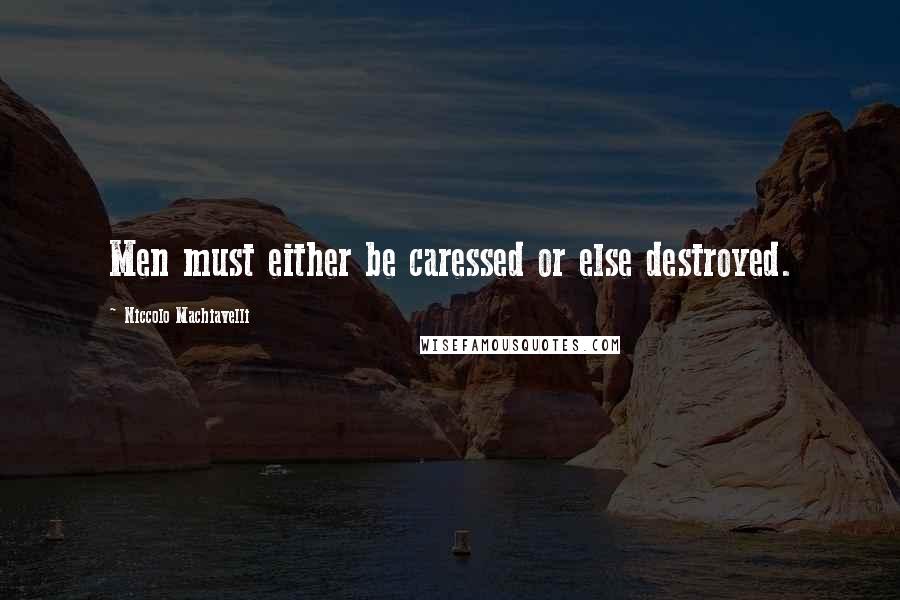 Niccolo Machiavelli quotes: Men must either be caressed or else destroyed.