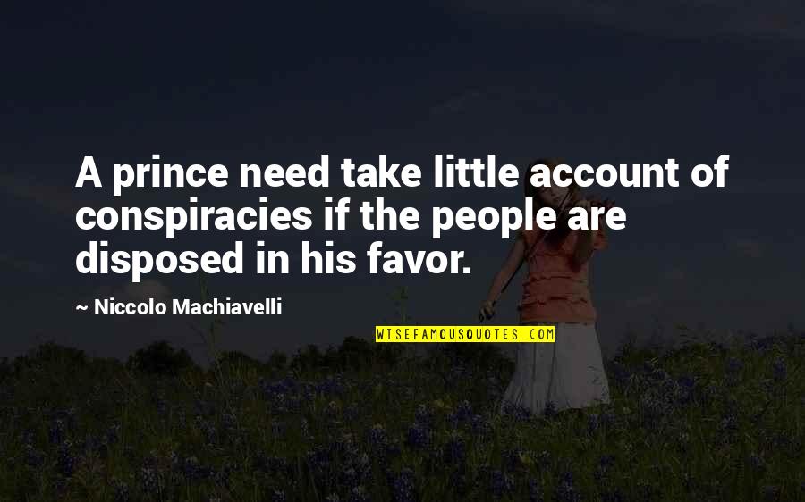 Niccolo Machiavelli Quotes By Niccolo Machiavelli: A prince need take little account of conspiracies