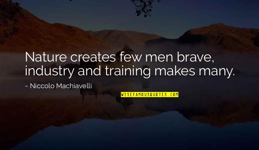 Niccolo Machiavelli Quotes By Niccolo Machiavelli: Nature creates few men brave, industry and training