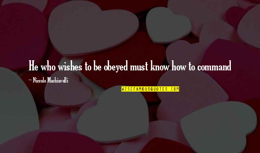 Niccolo Machiavelli Quotes By Niccolo Machiavelli: He who wishes to be obeyed must know