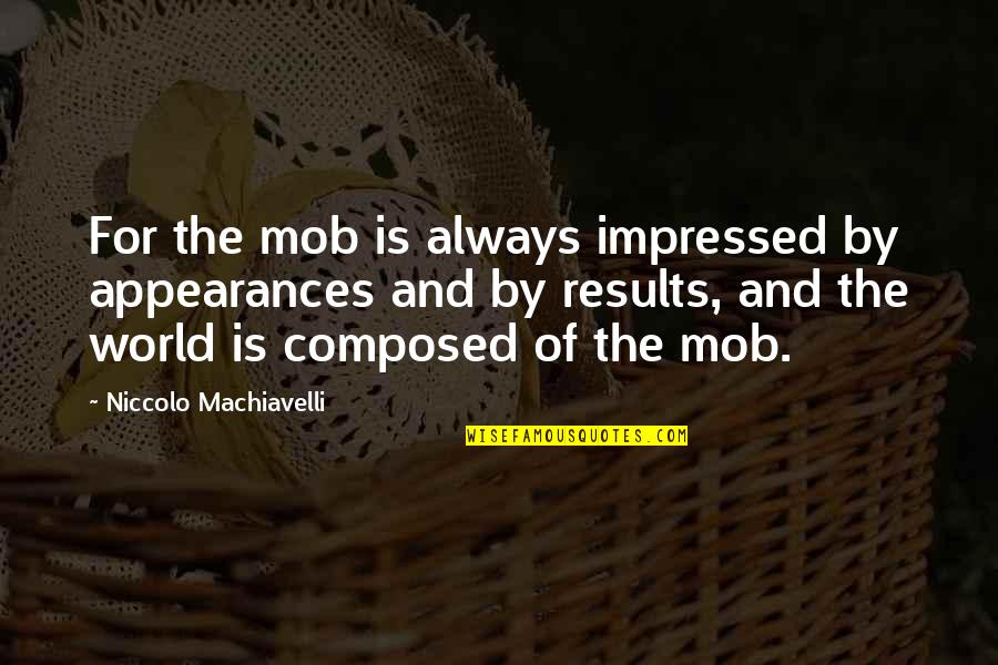 Niccolo Machiavelli Quotes By Niccolo Machiavelli: For the mob is always impressed by appearances