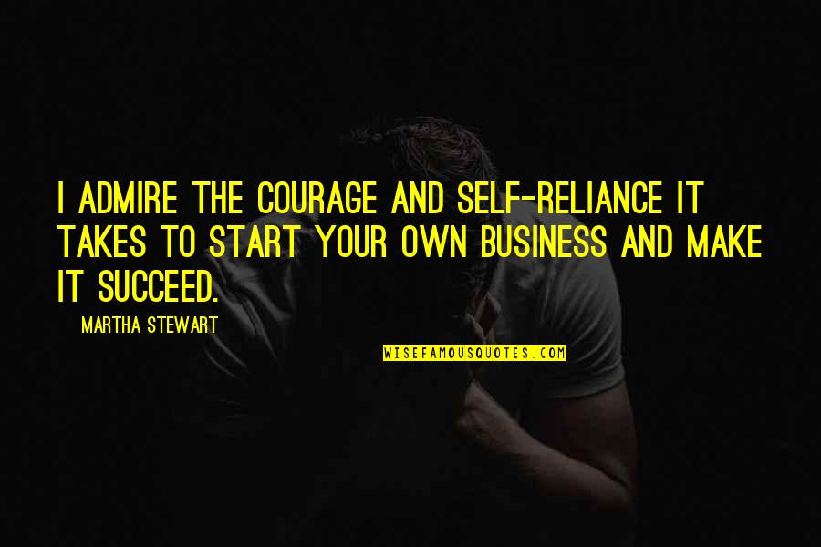 Nice 2014 Quotes By Martha Stewart: I admire the courage and self-reliance it takes Nice 2014 Quotes By Martha Stewart: I admire the courage and self-reliance it takes