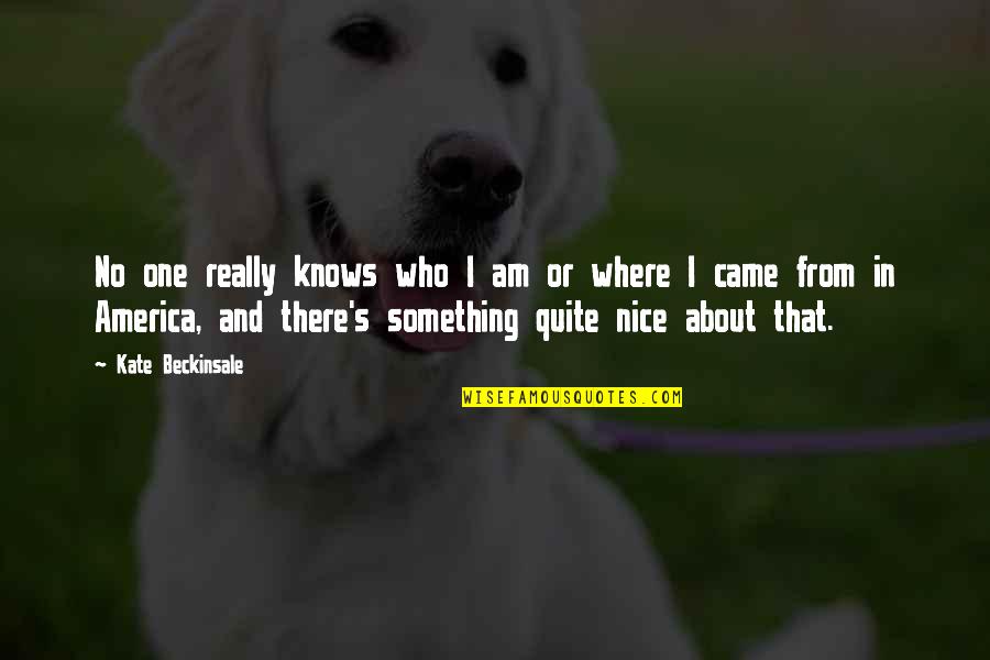 Nice America Quotes By Kate Beckinsale: No one really knows who I am or Nice America Quotes By Kate Beckinsale: No one really knows who I am or