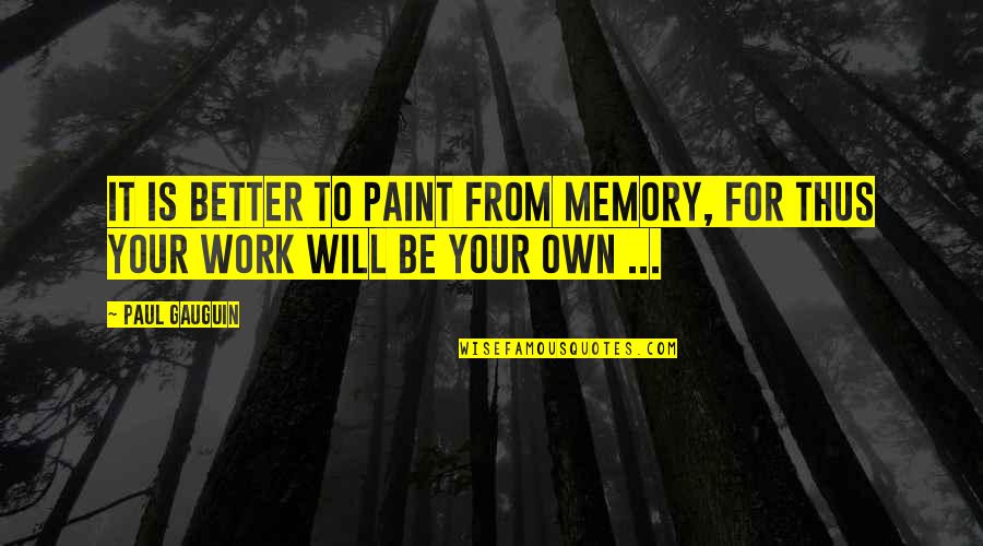 Nice And Cute Love Quotes By Paul Gauguin: It is better to paint from memory, for