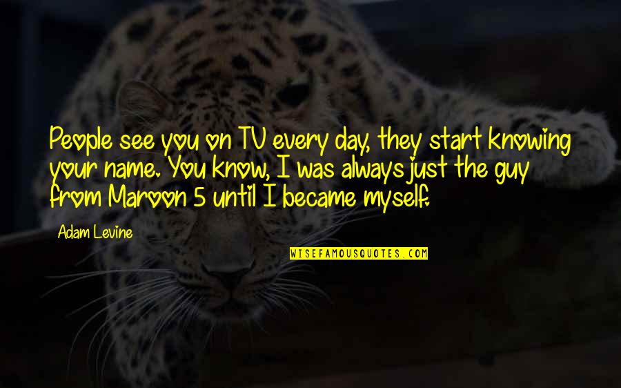 Nice And Cute Quotes By Adam Levine: People see you on TV every day, they Nice And Cute Quotes By Adam Levine: People see you on TV every day, they