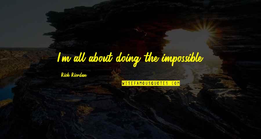 Nice And Meaningful Quotes By Rick Riordan: I'm all about doing the impossible.