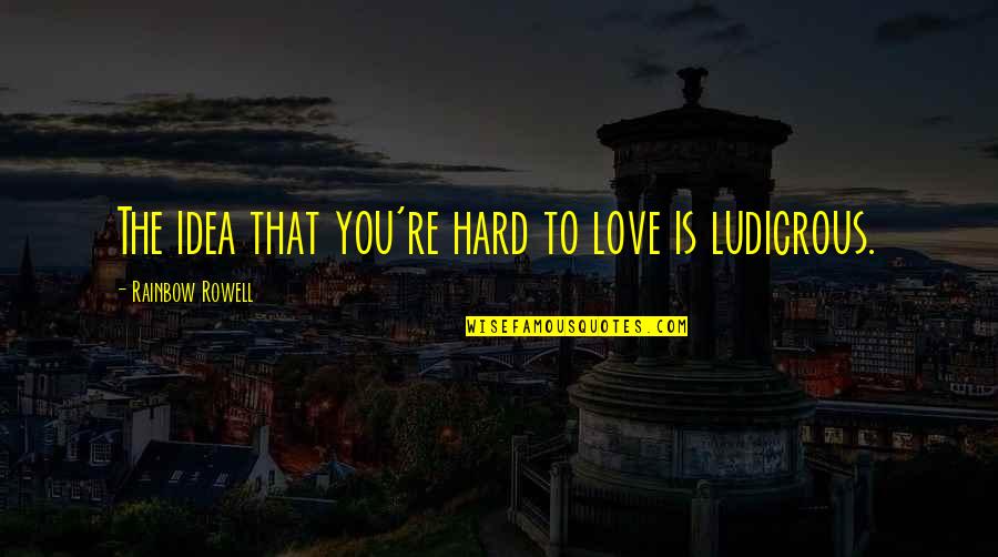 Nice And Positive Quotes By Rainbow Rowell: The idea that you're hard to love is