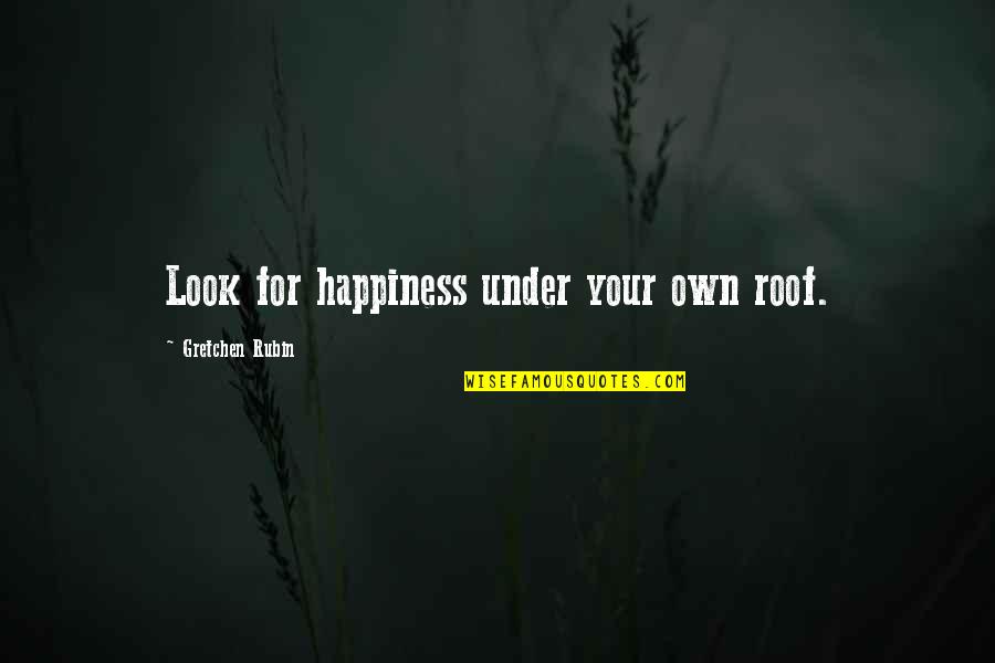 Nice And Powerful Quotes By Gretchen Rubin: Look for happiness under your own roof.
