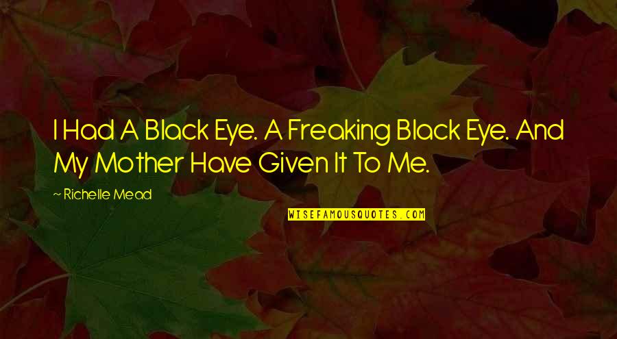 Nice And Powerful Quotes By Richelle Mead: I Had A Black Eye. A Freaking Black