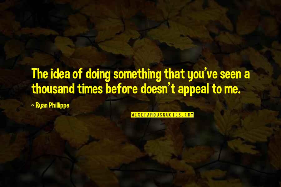 Nice And Powerful Quotes By Ryan Phillippe: The idea of doing something that you've seen