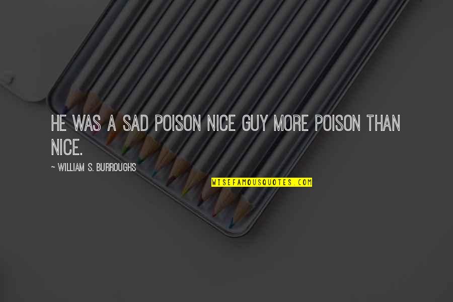 Nice And Sad Quotes By William S. Burroughs: He was a sad poison nice guy more