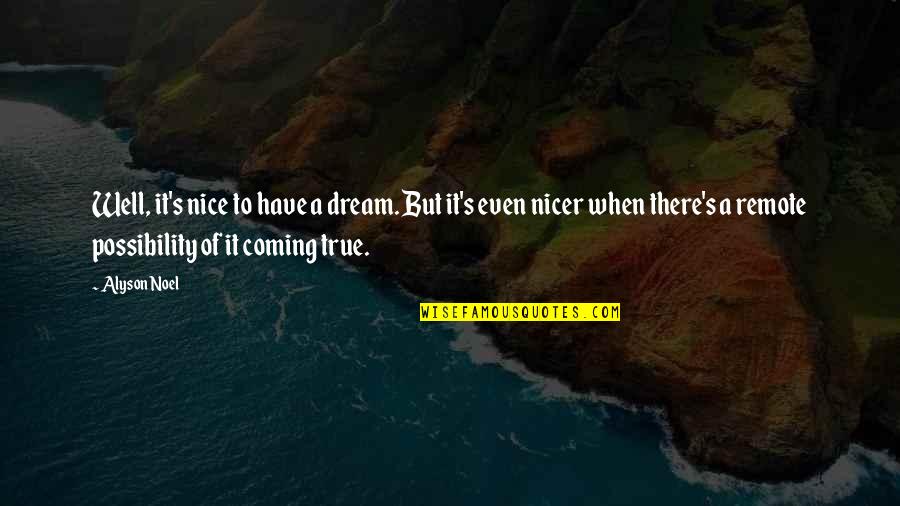 Nice And True Quotes By Alyson Noel: Well, it's nice to have a dream. But