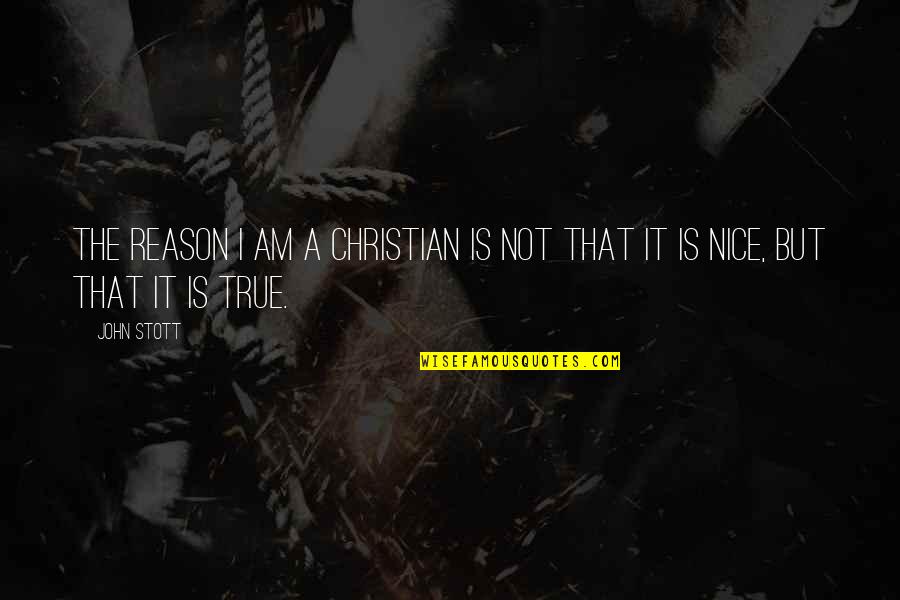 Nice And True Quotes By John Stott: The reason I am a Christian is not