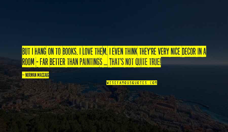 Nice And True Quotes By Norman MacCaig: But I hang on to books. I love