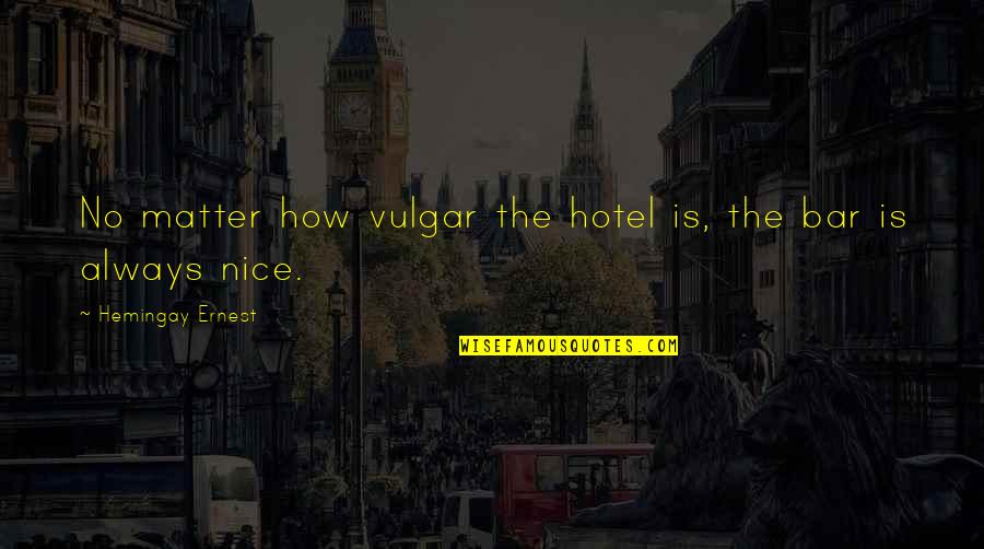 Nice Bar Quotes By Hemingay Ernest: No matter how vulgar the hotel is, the