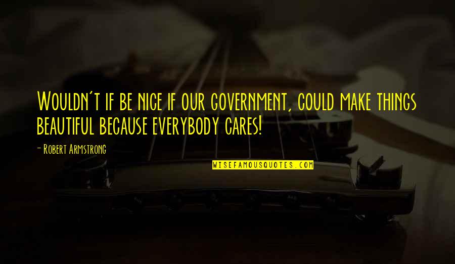 Nice Beautiful Quotes By Robert Armstrong: Wouldn't if be nice if our government, could