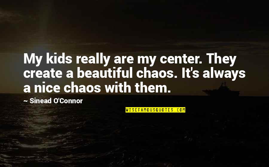Nice Beautiful Quotes By Sinead O'Connor: My kids really are my center. They create