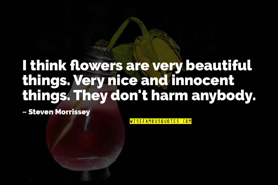 Nice Beautiful Quotes By Steven Morrissey: I think flowers are very beautiful things. Very