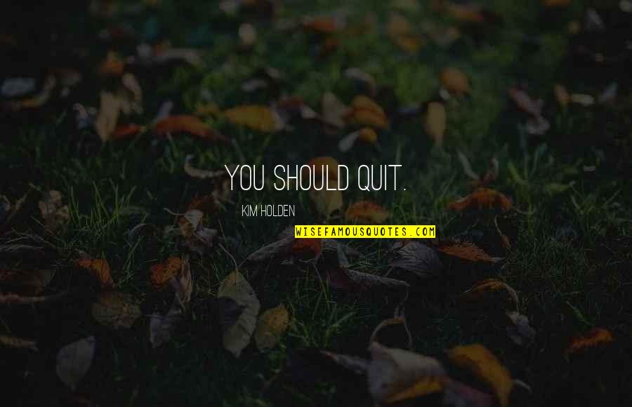 Nice Big Smile Quotes By Kim Holden: You should quit. Nice Big Smile Quotes By Kim Holden: You should quit.