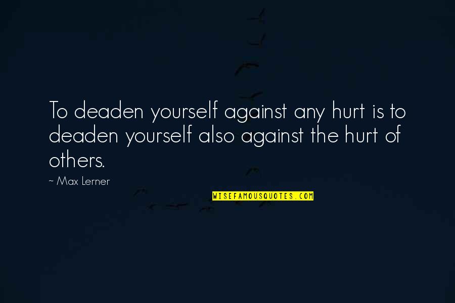 Nice Building Quotes By Max Lerner: To deaden yourself against any hurt is to Nice Building Quotes By Max Lerner: To deaden yourself against any hurt is to