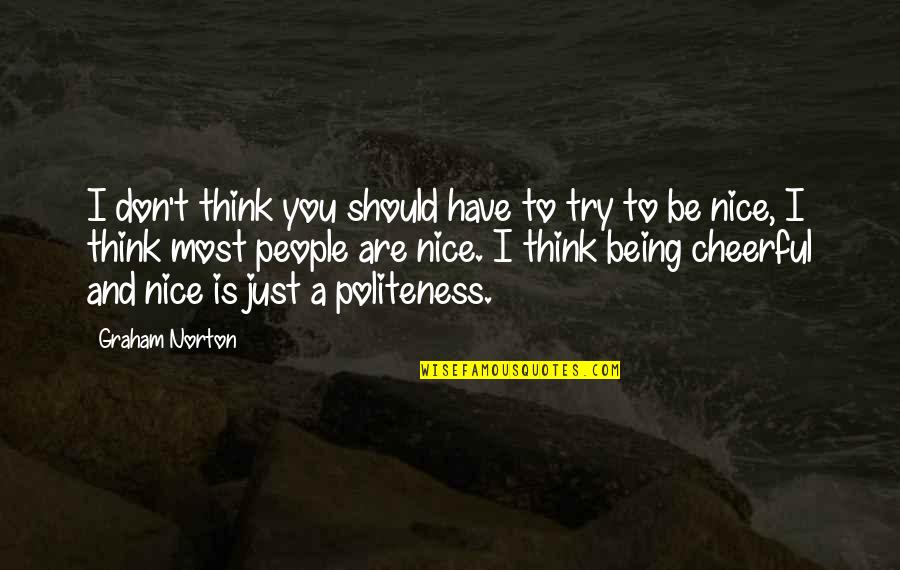 Nice Cheerful Quotes By Graham Norton: I don't think you should have to try Nice Cheerful Quotes By Graham Norton: I don't think you should have to try