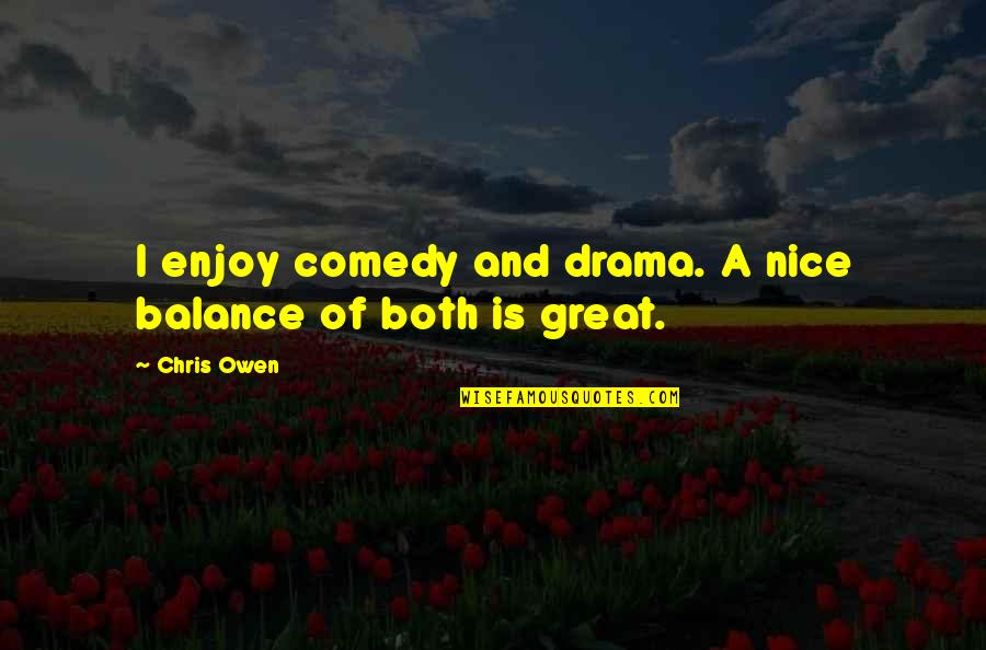 Nice Comedy Quotes By Chris Owen: I enjoy comedy and drama. A nice balance