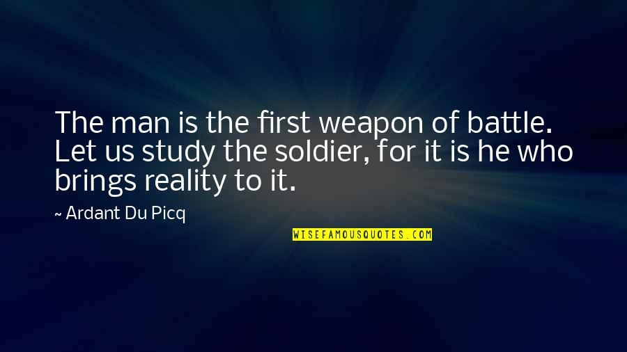Nice Cute Sayings And Quotes By Ardant Du Picq: The man is the first weapon of battle.