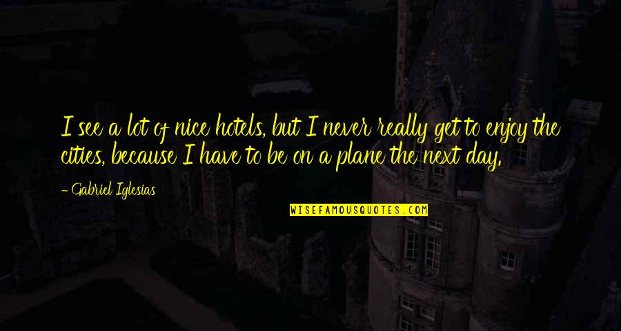 Nice Day Off Quotes By Gabriel Iglesias: I see a lot of nice hotels, but Nice Day Off Quotes By Gabriel Iglesias: I see a lot of nice hotels, but