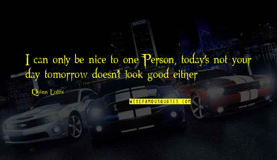 Nice Day Off Quotes By Quinn Loftis: I can only be nice to one Person,