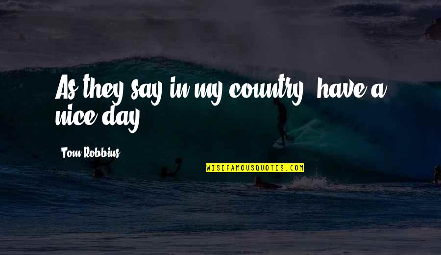 Nice Day Off Quotes By Tom Robbins: As they say in my country, have a