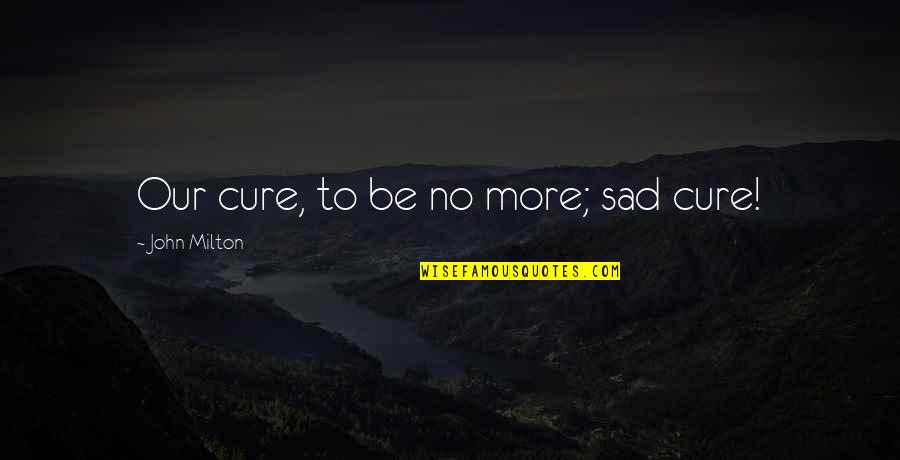 Nice Days Quotes By John Milton: Our cure, to be no more; sad cure!