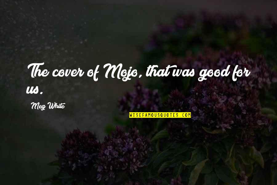 Nice Days Quotes By Meg White: The cover of Mojo, that was good for Nice Days Quotes By Meg White: The cover of Mojo, that was good for