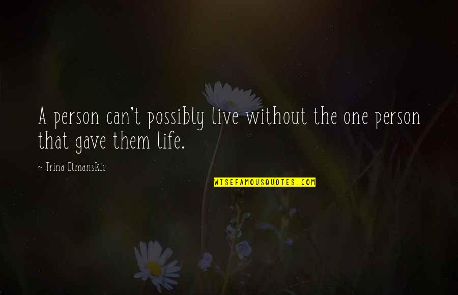 Nice Days Quotes By Trina Etmanskie: A person can't possibly live without the one Nice Days Quotes By Trina Etmanskie: A person can't possibly live without the one