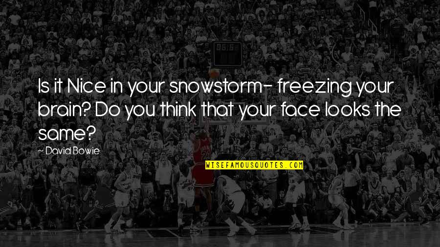 Nice Face Quotes By David Bowie: Is it Nice in your snowstorm- freezing your Nice Face Quotes By David Bowie: Is it Nice in your snowstorm- freezing your