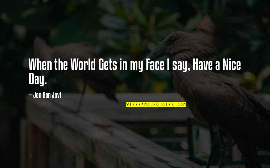 Nice Face Quotes By Jon Bon Jovi: When the World Gets in my Face I Nice Face Quotes By Jon Bon Jovi: When the World Gets in my Face I