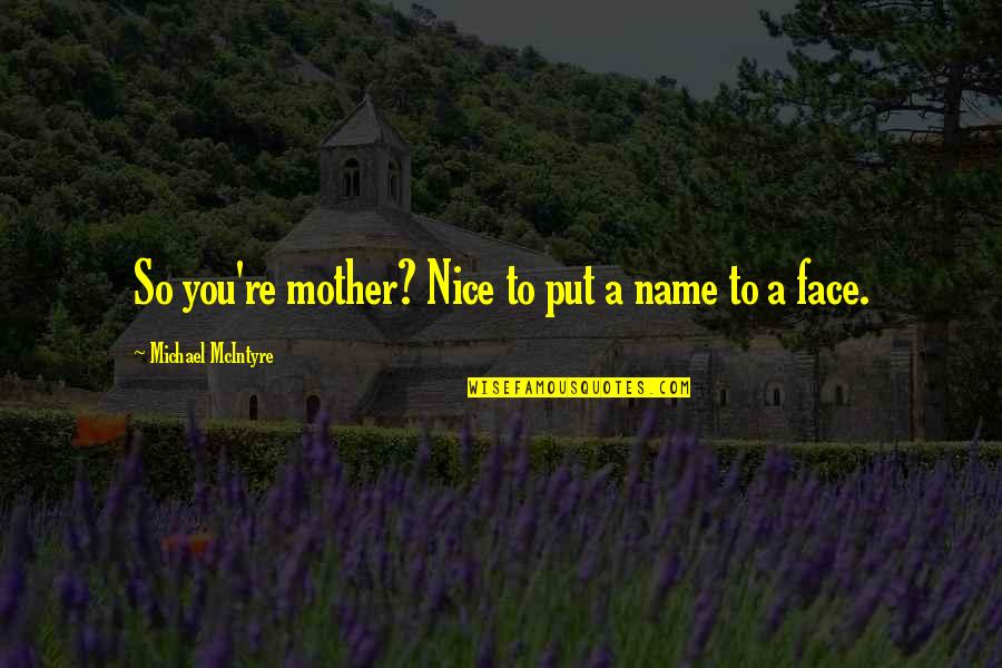 Nice Face Quotes By Michael McIntyre: So you're mother? Nice to put a name Nice Face Quotes By Michael McIntyre: So you're mother? Nice to put a name