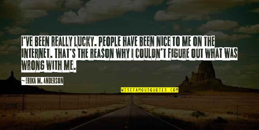 Nice Figure Quotes By Erika M. Anderson: I've been really lucky. People have been nice