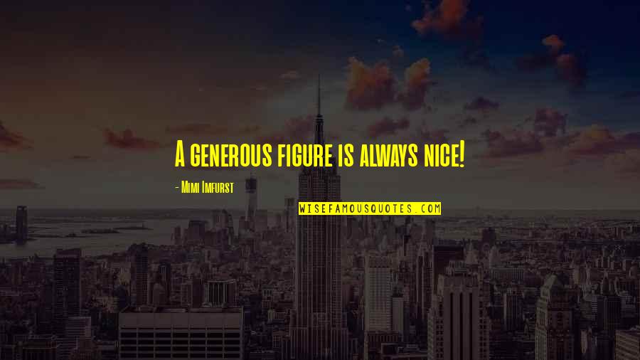 Nice Figure Quotes By Mimi Imfurst: A generous figure is always nice! Nice Figure Quotes By Mimi Imfurst: A generous figure is always nice!