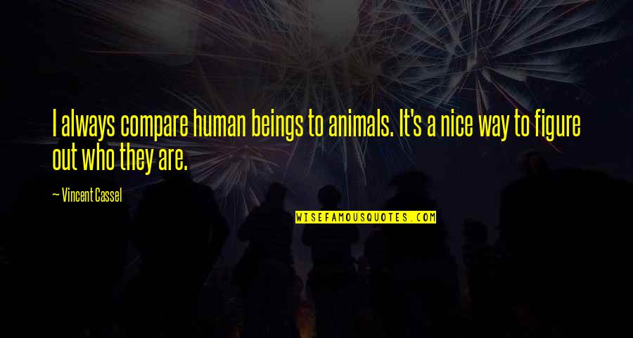 Nice Figure Quotes By Vincent Cassel: I always compare human beings to animals. It's