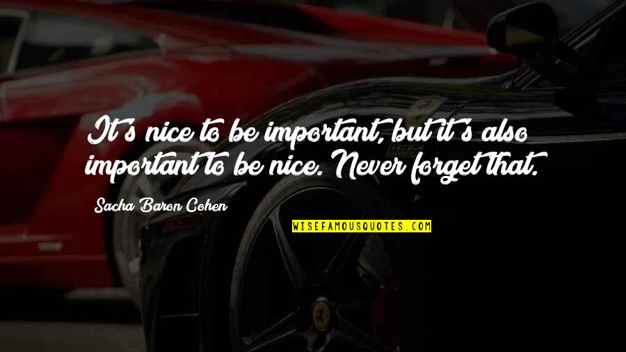 Nice Forget Quotes By Sacha Baron Cohen: It's nice to be important, but it's also