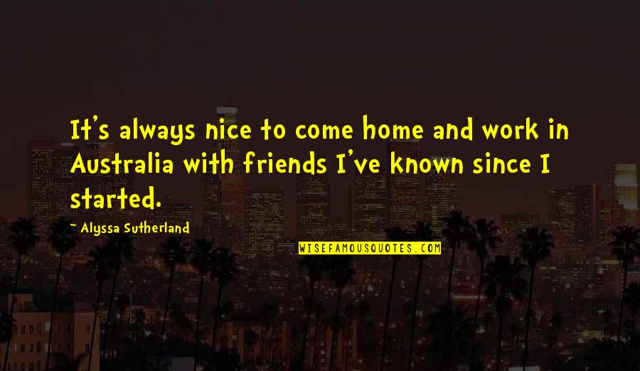 Nice Friends Quotes By Alyssa Sutherland: It's always nice to come home and work