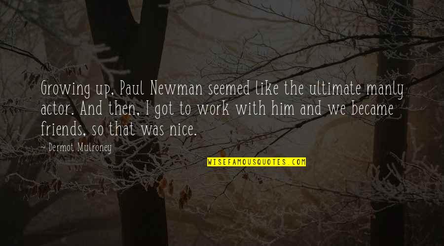Nice Friends Quotes By Dermot Mulroney: Growing up, Paul Newman seemed like the ultimate