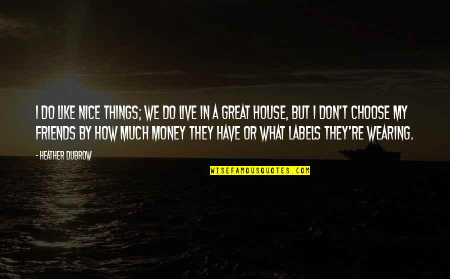 Nice Friends Quotes By Heather Dubrow: I do like nice things; we do live Nice Friends Quotes By Heather Dubrow: I do like nice things; we do live
