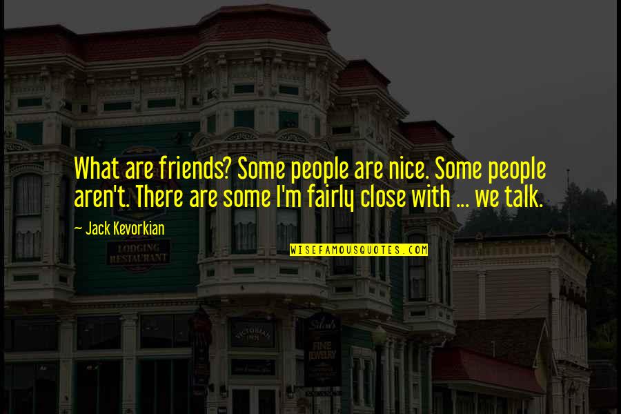 Nice Friends Quotes By Jack Kevorkian: What are friends? Some people are nice. Some