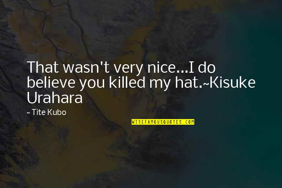 Nice Hat Quotes By Tite Kubo: That wasn't very nice...I do believe you killed